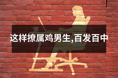 这样撩属鸡男生,百发百中