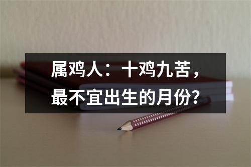 属鸡人：十鸡九苦，不宜出生的月份？