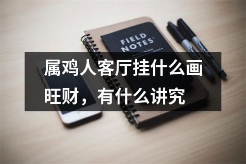 属鸡人客厅挂什么画旺财，有什么讲究