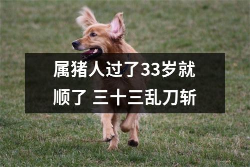 属猪人过了33岁就顺了三十三乱刀斩