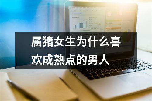 属猪女生为什么喜欢成熟点的男人