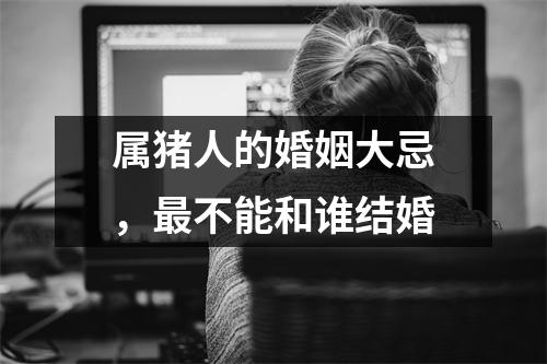 属猪人的婚姻大忌，不能和谁结婚