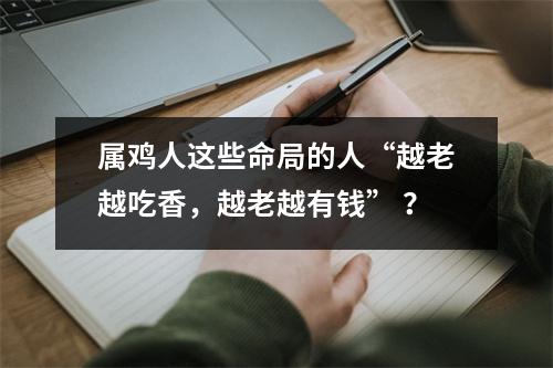 属鸡人这些命局的人“越老越吃香，越老越有钱” ？