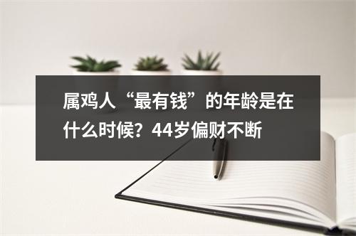 属鸡人“更有钱”的年龄是在什么时候？44岁偏财不断