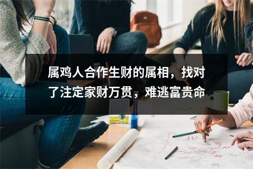 属鸡人合作生财的属相，找对了注定家财万贯，难逃富贵命