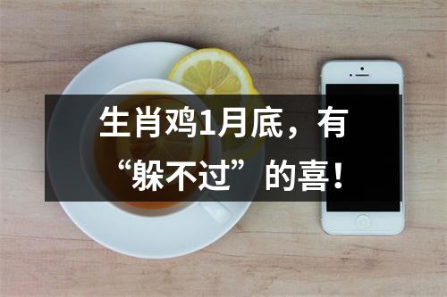 生肖鸡1月底，有“躲不过”的喜！