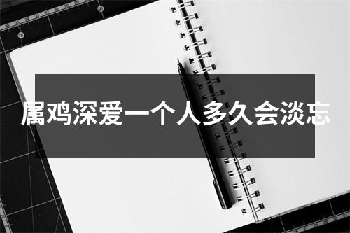 属鸡深爱一个人多久会淡忘