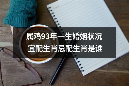 属鸡93年一生婚姻状况宜配生肖忌配生肖是谁