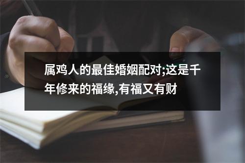 属鸡人的佳婚姻配对;这是千年修来的福缘,有福又有财