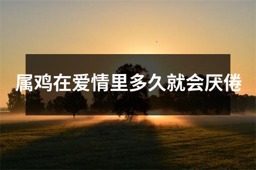 <h3>属鸡在爱情里多久就会厌倦