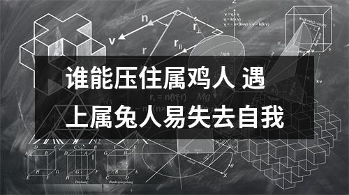 谁能压住属鸡人遇上属兔人易失去自我