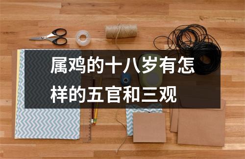 属鸡的十八岁有怎样的五官和三观