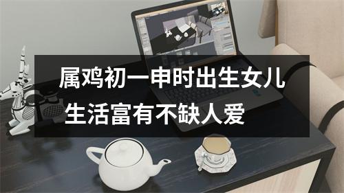 属鸡初一申时出生女儿生活富有不缺人爱