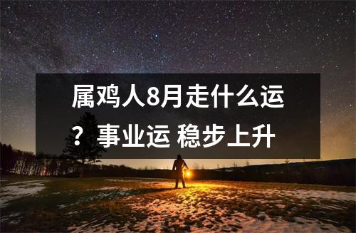 属鸡人8月走什么运？事业运稳步上升