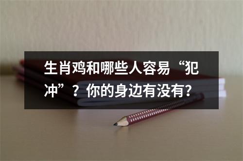 生肖鸡和哪些人容易“犯冲”？你的身边有没有？