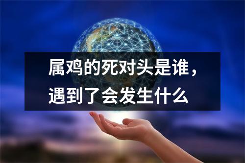 属鸡的死对头是谁，遇到了会发生什么