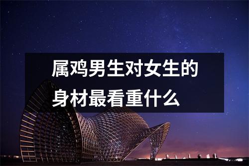 属鸡男生对女生的身材看重什么
