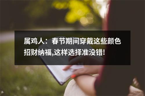 属鸡人：春节期间穿戴这些颜色招财纳福,这样选择准没错!
