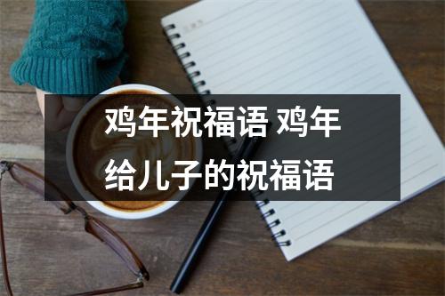 鸡年祝福语鸡年给儿子的祝福语