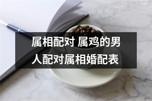 属相配对属鸡的男人配对属相婚配表