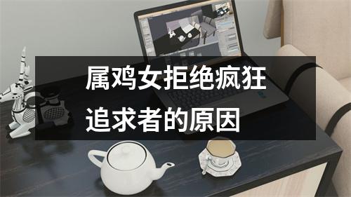 属鸡女拒绝疯狂追求者的原因