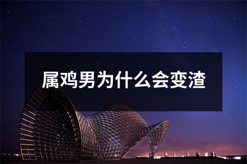 属鸡男为什么会变渣