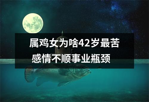 <h3>属鸡女为啥42岁苦 感情不顺事业瓶颈