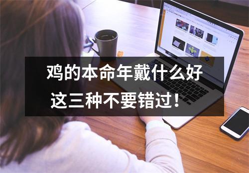 鸡的本命年戴什么好这三种不要错过！