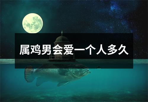 属鸡男会爱一个人多久