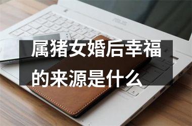 属猪女婚后幸福的来源是什么