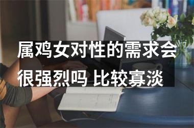 属鸡女对性的需求会很强烈吗 比较寡淡