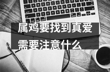<h3>属鸡要找到真爱需要注意什么
