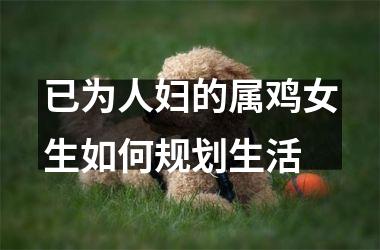 <h3>已为人妇的属鸡女生如何规划生活