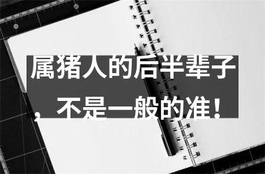 <h3>属猪人的后半辈子，不是一般的准！