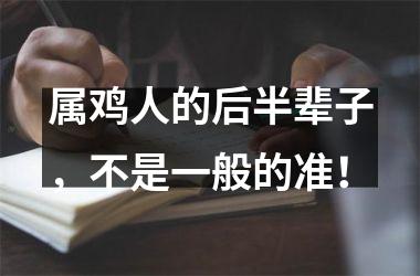 <h3>属鸡人的后半辈子，不是一般的准！