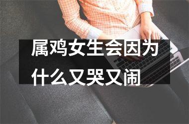 属鸡女生会因为什么又哭又闹