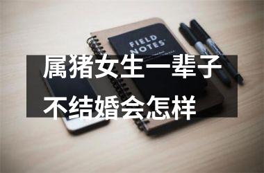 属猪女生一辈子不结婚会怎样