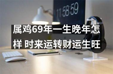 属鸡69年一生晚年怎样 时来运转财运生旺