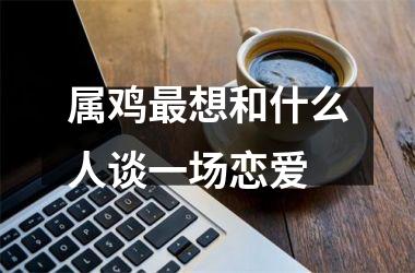 属鸡想和什么人谈一场恋爱