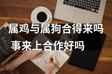 属鸡与属狗合得来吗 事来上合作好吗