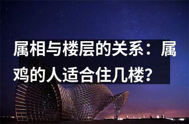 属相与楼层的关系：属鸡的人适合住几楼？