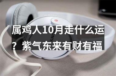 属鸡人10月走什么运？紫气东来有财有福