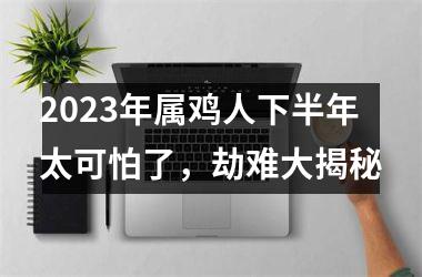 2025年属鸡人下半年太可怕了，劫难大揭秘