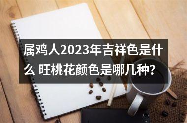 属鸡人2025年吉祥色是什么 旺桃花颜色是哪几种？