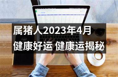 属猪人2025年4月健康好运 健康运揭秘