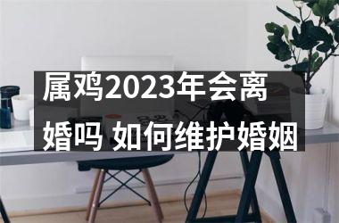 属鸡2025年会离婚吗 如何维护婚姻