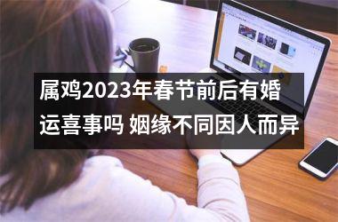 属鸡2025年春节前后有婚运喜事吗 姻缘不同因人而异