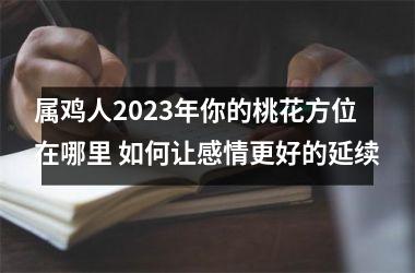 属鸡人2025年你的桃花方位在哪里 如何让感情更好的延续