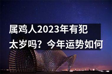 属鸡人2025年有犯太岁吗？今年运势如何