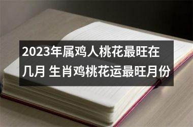<h3>2025年属鸡人桃花旺在几月 生肖鸡桃花运旺月份